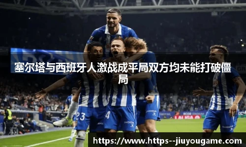 塞尔塔与西班牙人激战成平局双方均未能打破僵局