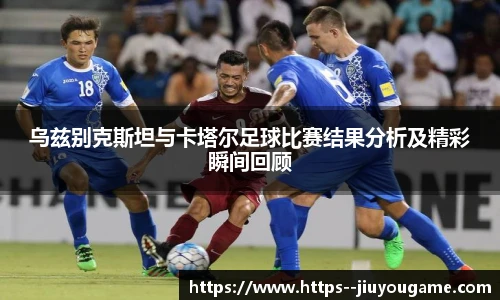 乌兹别克斯坦与卡塔尔足球比赛结果分析及精彩瞬间回顾